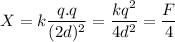X=k\dfrac{q.q}{(2d)^2}=\dfrac{kq^2}{4d^2}=\dfrac{F}{4}