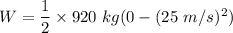 W=\dfrac{1}{2}\times 920\ kg(0-(25\ m/s)^2)