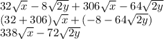 32\sqrt{x} -8\sqrt{2y} +306\sqrt{x} -64\sqrt{2y} \\(32+306)\sqrt{x} +(-8-64\sqrt{2y} )\\338\sqrt{x} -72\sqrt{2y}
