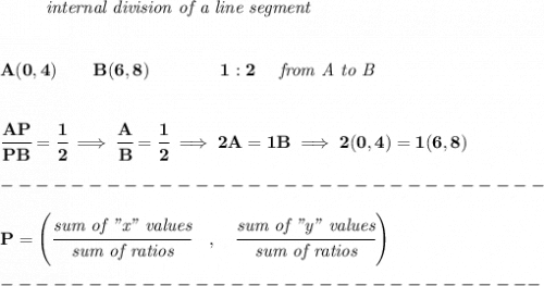 \bf \left. \qquad  \right.\textit{internal division of a line segment}&#10;\\\\\\&#10;A(0,4)\qquad B(6,8)\qquad&#10;\qquad 1:2\quad \textit{ from A to B}&#10;\\\\\\&#10;\cfrac{AP}{PB} = \cfrac{1}{2}\implies \cfrac{A}{B} = \cfrac{1}{2}\implies 2A=1B\implies 2(0,4)=1(6,8)&#10;\\\\&#10;-------------------------------\\\\&#10;{ P=\left(\cfrac{\textit{sum of "x" values}}{\textit{sum of ratios}}\quad ,\quad \cfrac{\textit{sum of "y" values}}{\textit{sum of ratios}}\right)}\\\\&#10;-------------------------------