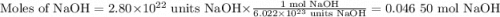 \text{Moles of NaOH} = 2.80 \times 10^{22}\text{ units NaOH} \times \frac{ \text{1 mol NaOH}}{ 6.022 \times 10^{23} \text{ units NaOH}} = \text{0.046 50 mol NaOH}