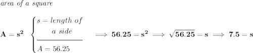 \bf \textit{area of a square}\\\\ A=s^2~~ \begin{cases} s=length~of\\ \qquad a~side\\[-0.5em] \hrulefill\\ A=56.25 \end{cases}\implies 56.25=s^2 \implies \sqrt{56.25}=s\implies 7.5=s
