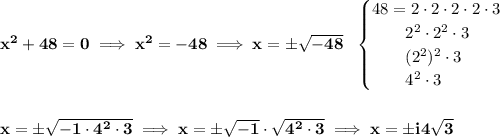 \bf x^2+48=0\implies x^2=-48\implies x=\pm\sqrt{-48}~~\begin{cases}48=2\cdot 2\cdot 2\cdot 2\cdot 3\\\qquad 2^2\cdot 2^2\cdot 3\\\qquad (2^2)^2\cdot 3\\\qquad 4^2\cdot 3\end{cases}\\\\\\x=\pm\sqrt{-1\cdot 4^2\cdot 3}\implies x=\pm\sqrt{-1}\cdot \sqrt{4^2\cdot 3}\implies x=\pm i4\sqrt{3}