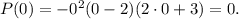 P(0)=-0^2(0-2)(2\cdot 0+3)=0.