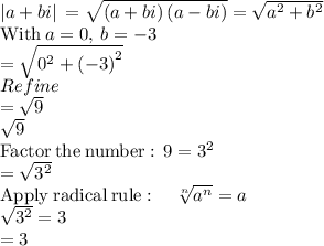 \left|a+bi\right|\:=\sqrt{\left(a+bi\right)\left(a-bi\right)}=\sqrt{a^2+b^2}\\\mathrm{With\:}a=0,\:b=-3\\=\sqrt{0^2+\left(-3\right)^2}\\Refine\\=\sqrt{9}\\\sqrt{9}\\\mathrm{Factor\:the\:number:\:}\:9=3^2\\=\sqrt{3^2}\\\mathrm{Apply\:radical\:rule}:\quad \sqrt[n]{a^n}=a\\\sqrt{3^2}=3\\= 3