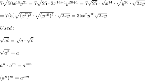 7\sqrt{50x^{15}y^{21}}=7\sqrt{25\cdot2x^{14+1}y^{20+1}}=7\sqrt{25}\cdot\sqrt{x^{14}}\cdot\sqrt{y^{20}}\cdot\sqrt{2xy}\\\\=7(5)\sqrt{(x^7)^2}\cdot\sqrt{(y^{10})^2}\cdot\sqrt{2xy}=35x^7y^{10}\sqrt{2xy}\\\\Used:\\\\\sqrt{ab}=\sqrt{a}\cdot\sqrt{b}\\\\\sqrt{a^2}=a\\\\a^n\cdot a^m=a^{nm}\\\\(a^n)^m=a^{nm}