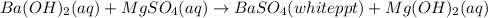 Ba(OH)_2(aq)+MgSO_4(aq)\rightarrow BaSO_4(white ppt)+Mg(OH)_2(aq)