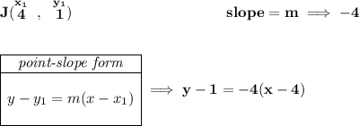 \bf J(\stackrel{x_1}{4}~,~\stackrel{y_1}{1})~\hspace{10em}slope = m\implies -4\\\\\\ \begin{array}{|c|ll}\cline{1-1}\textit{point-slope form}\\\cline{1-1}\\y-y_1=m(x-x_1)\\\\\cline{1-1}\end{array}\implies y-1=-4(x-4)