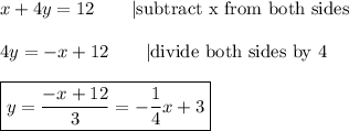 x+4y=12\qquad|\text{subtract x from both sides}\\\\4y=-x+12\qquad|\text{divide both sides by 4}\\\\\boxed{y=\dfrac{-x+12}{3}=-\dfrac{1}{4}x+3}