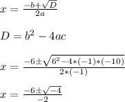 x=\frac{-b+\sqrt{D}}{2a}\\\\D=b^2-4ac\\\\x=\frac{-6\pm \sqrt{6^2-4 *(-1)*(-10)}}{2*(-1)}\\\\x=\frac{-6\pm\sqrt{-4}}{-2}