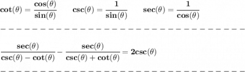 \bf cot(\theta)=\cfrac{cos(\theta)}{sin(\theta)}&#10;\qquad &#10;% cosecant&#10;csc(\theta)=\cfrac{1}{sin(\theta)}&#10;\qquad &#10;% secant&#10;sec(\theta)=\cfrac{1}{cos(\theta)}\\\\&#10;-------------------------------\\\\&#10;\cfrac{sec(\theta )}{csc(\theta )-cot(\theta )}-\cfrac{sec(\theta )}{csc(\theta )+cot(\theta )}=2csc(\theta )\\\\&#10;-------------------------------\\\\