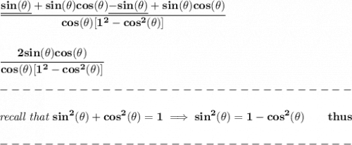 \bf \cfrac{\underline{sin(\theta )}+sin(\theta )cos(\theta )\underline{-sin(\theta )}+sin(\theta )cos(\theta )}{cos(\theta )[1^2-cos^2(\theta )]}&#10;\\\\\\&#10;\cfrac{2sin(\theta )cos(\theta )}{cos(\theta )[1^2-cos^2(\theta )]}\\\\&#10;-------------------------------\\\\&#10;\textit{recall that }sin^2(\theta)+cos^2(\theta)=1\implies sin^2(\theta)=1-cos^2(\theta)\qquad thus\\\\&#10;-------------------------------\\\\