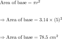 \text{Area of base}=\pi r^2\\\\\\\Rightarrow\text{Area of base}=3.14\times(5)^2\\\\\\\Rightarrow\text{Area of base}=78.5\ cm^2