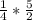 \frac{1}{4} *\frac{5}{2}