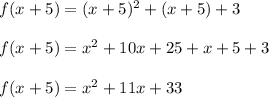 f(x+5) = (x+5)^2+(x+5)+3\\\\f(x+5) = x^2 + 10x + 25 + x + 5 + 3\\\\f(x+5) = x^2 + 11x + 33