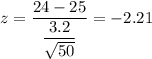 z=\dfrac{24-25}{\dfrac{3.2}{\sqrt{50}}}=-2.21