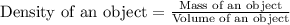 \text{Density of an object}=\frac{\text{Mass of an object}}{\text{Volume of an object}}