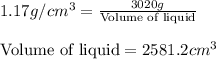 1.17g/cm^3=\frac{3020g}{\text{Volume of liquid}}\\\\\text{Volume of liquid}=2581.2cm^3