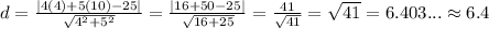 d=\frac{|4(4)+5(10)-25|}{\sqrt{4^2+5^2}}= \frac{|16+50-25|}{\sqrt{16+25}}= \frac{41}{\sqrt{41}}=\sqrt{41}= 6.403... \approx 6.4