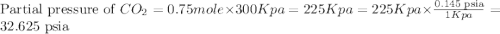 \text{Partial pressure of }CO_2=0.75mole\times 300Kpa=225Kpa=225Kpa\times \frac{0.145\text{ psia}}{1Kpa}=32.625\text{ psia}