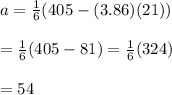 a= \frac{1}{6} (405-(3.86)(21)) \\  \\ = \frac{1}{6} (405-81)= \frac{1}{6} (324) \\  \\ =54