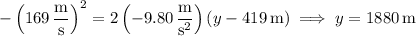 -\left(169\,\dfrac{\mathrm m}{\mathrm s}\right)^2=2\left(-9.80\,\dfrac{\mathrm m}{\mathrm s^2}\right)(y-419\,\mathrm m)\implies y=1880\,\mathrm m