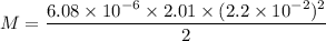 M=\dfrac{6.08\times10^{-6}\times2.01\times(2.2\times10^{-2})^2}{2}