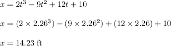 x = 2t^{3}-9t^{2}+12t+10\\\\x = (2 \times 2.26^{3})-(9 \times 2.26^{2})+(12 \times 2.26)+10\\\\x =14.23\;\rm ft