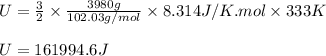 U=\frac{3}{2}\times \frac{3980g}{102.03g/mol}\times 8.314J/K.mol\times 333K\\\\U=161994.6J