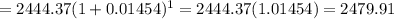 =2444.37(1+0.01454)^1=2444.37(1.01454)=2479.91