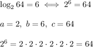 \log_264=6\iff2^6=64\\\\a=2,\ b=6,\ c=64\\\\2^6=2\cdot2\cdot2\cdot2\cdot2\cdot2=64