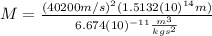 M=\frac{(40200m/s)^{2}(1.5132(10)^{14}m)}{6.674(10)^{-11}\frac{m^{3}}{kgs^{2}}}