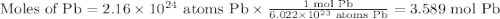 \text{Moles of Pb} = 2.16 \times 10^{24} \text{ atoms Pb} \times \frac{\text{1 mol Pb} }{ 6.022 \times 10^{23} \text{ atoms Pb} } = \text{3.589 mol Pb} \\
