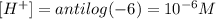 [H^+]=antilog(-6)=10^{-6}M