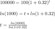 100000 = 100 (1 + 0.32) ^ t\\\\ ln (1000) = t * ln (1 + 0.32)\\\\ t = \frac{ln (1000)}{ln (1 + 0.32)}