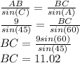 \frac{AB}{sin(C)}=\frac{BC}{sin(A)}\\\frac{9}{sin(45)}=\frac{BC}{sin(60)}\\BC=\frac{9sin(60)}{sin(45)}\\BC=11.02