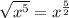 \sqrt{x^{5}}=x^{\frac{5}{2} }