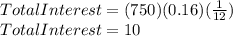 TotalInterest=(750)(0.16)(\frac{1}{12})\\TotalInterest=10