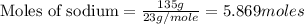 \text{Moles of sodium}=\frac{135g}{23g/mole}=5.869moles