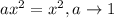 ax^2=x^2, a\rightarrow 1