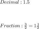 Decimal: 1.5\\ \\ \\ \\ Fraction:  \frac{3}{2}  =  1\frac{1}{2}