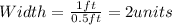 Width=\frac{1ft}{0.5ft}=2units