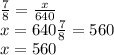 \frac{7}{8} =\frac{x}{640}\\ x =640}\frac{7}{8}=560\\ x = 560