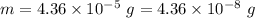 m=4.36\times 10^{-5}\ g=4.36\times 10^{-8}\ g