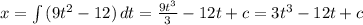 x=\int {(9t^2-12)} \, dt=\frac{9t^3}{3} -12t+c=3t^3-12t+c