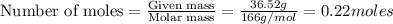 \text{Number of moles}=\frac{\text{Given mass}}{\text{Molar mass}}=\frac{36.52g}{166g/mol}=0.22moles