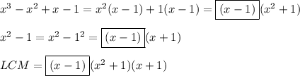 x^3-x^2+x-1=x^2(x-1)+1(x-1)=\boxed{(x-1)}(x^2+1)\\\\x^2-1=x^2-1^2=\boxed{(x-1)}(x+1)\\\\LCM=\boxed{(x-1)}(x^2+1)(x+1)