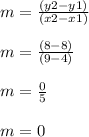 m = \frac{(y2-y1)}{(x2-x1)}\\\\m = \frac{(8-8)}{(9-4)}\\\\m = \frac{0}{5}\\\\m = 0\\