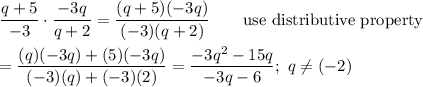 \dfrac{q+5}{-3}\cdot\dfrac{-3q}{q+2}=\dfrac{(q+5)(-3q)}{(-3)(q+2)}\qquad\text{use distributive property}\\\\=\dfrac{(q)(-3q)+(5)(-3q)}{(-3)(q)+(-3)(2)}=\dfrac{-3q^2-15q}{-3q-6};\ q\neq(-2)