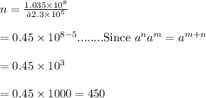 n=\frac{1.035\times10^8}{2.3\times10^5}\\\\=0.45\times10^{8-5}........\text{Since }a^na^m=a^{m+n}\\\\=0.45\times10^3\\\\=0.45\times1000=450